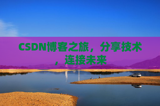 CSDN博客之旅,分享技术,连接未来 CSDN博客之旅,分享技术,连接未来