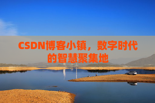 CSDN博客小镇,数字时代的智慧聚集地